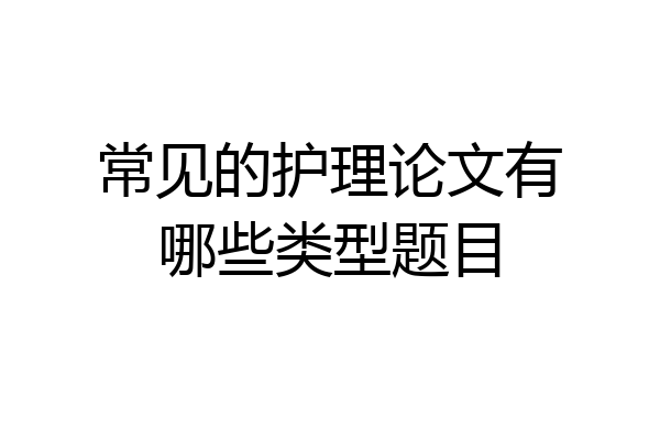 常见的护理论文有哪些类型题目