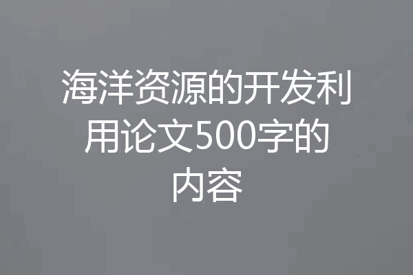 海洋资源的开发利用论文500字的内容
