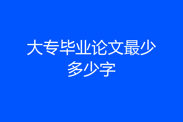 大专毕业论文最少多少字