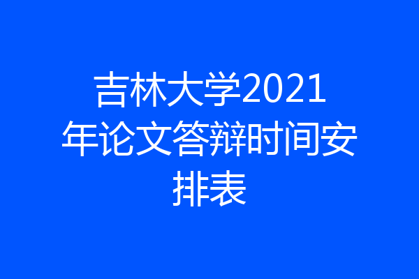 吉林大学2021年论文答辩时间安排表