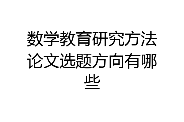 数学教育研究方法论文选题方向有哪些