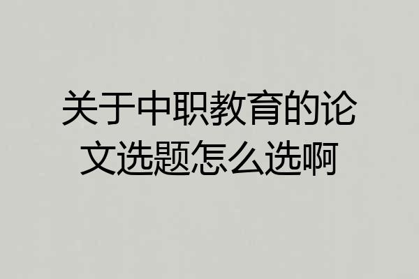 关于中职教育的论文选题怎么选啊
