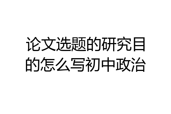 论文选题的研究目的怎么写初中政治