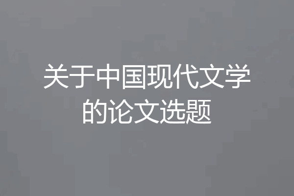 关于中国现代文学的论文选题