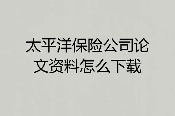 太平洋保险公司论文资料怎么下载