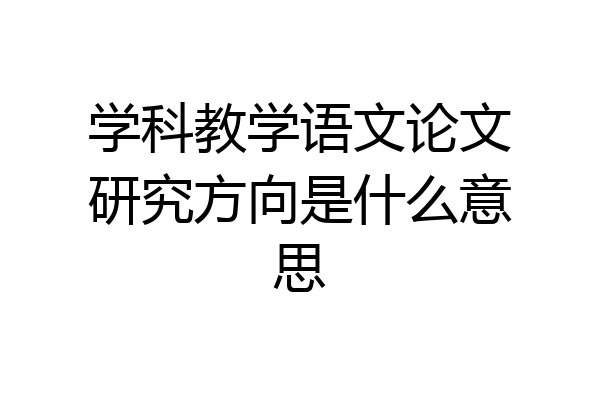 学科教学语文论文研究方向是什么意思