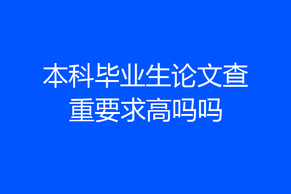 本科毕业生论文查重要求高吗吗