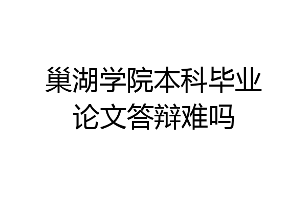 巢湖学院本科毕业论文答辩难吗