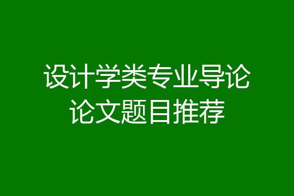 设计学类专业导论论文题目推荐