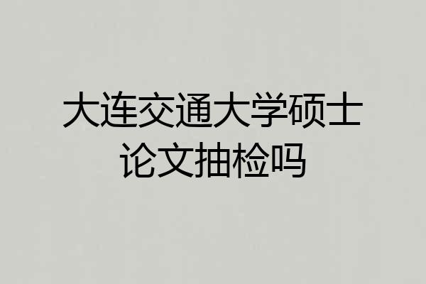 大连交通大学硕士论文抽检吗