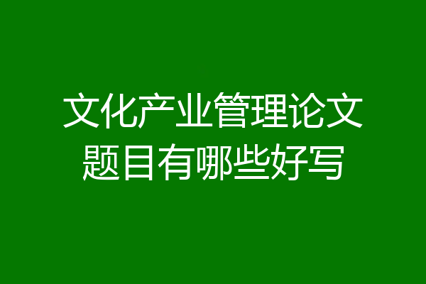 文化产业管理论文题目有哪些好写
