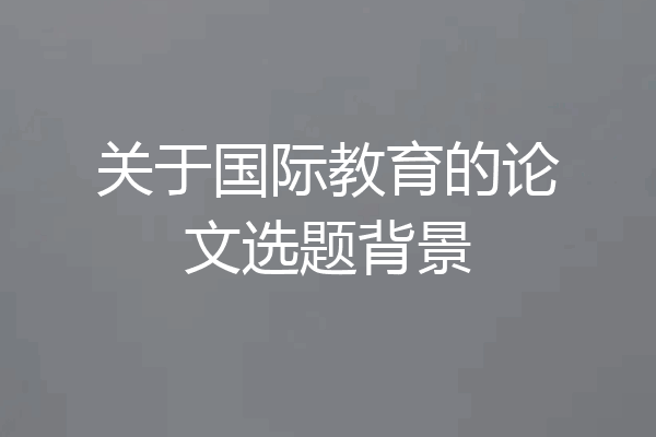 关于国际教育的论文选题背景