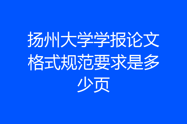 扬州大学学报论文格式规范要求是多少页