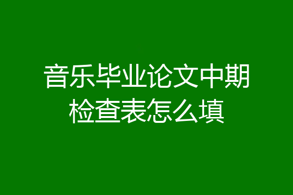 音乐毕业论文中期检查表怎么填