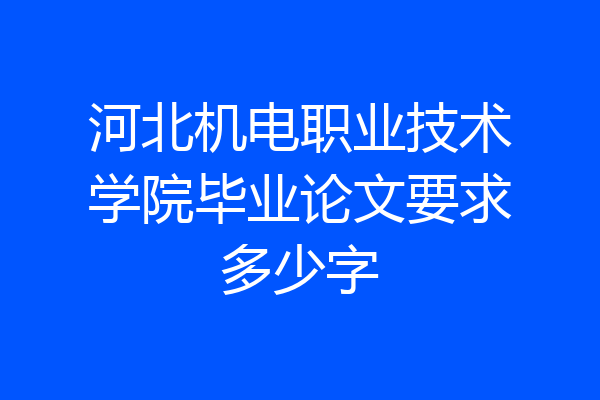 河北机电职业技术学院毕业论文要求多少字