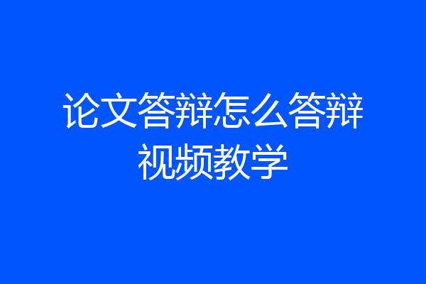 论文答辩怎么答辩视频教学