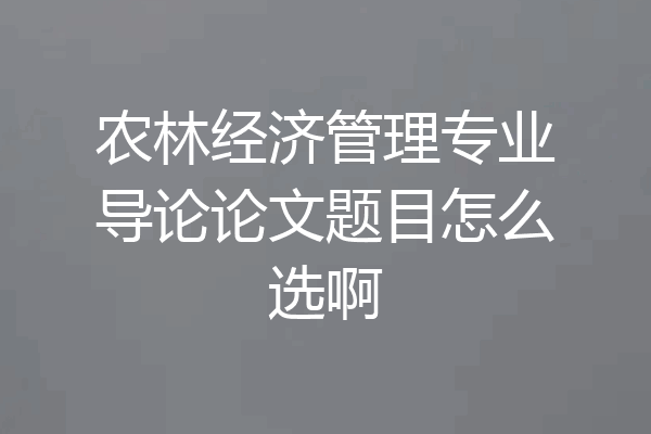 农林经济管理专业导论论文题目怎么选啊