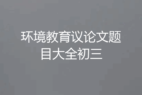 环境教育议论文题目大全初三