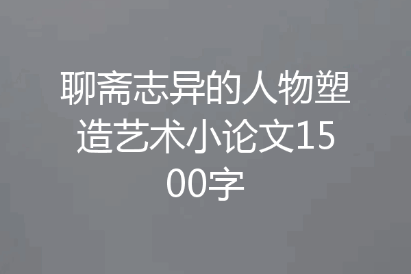 聊斋志异的人物塑造艺术小论文1500字
