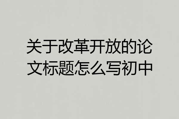 关于改革开放的论文标题怎么写初中