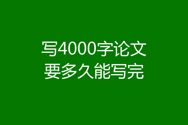 写4000字论文要多久能写完
