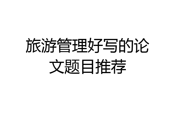 旅游管理好写的论文题目推荐