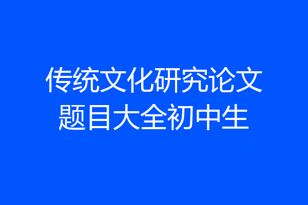 传统文化研究论文题目大全初中生