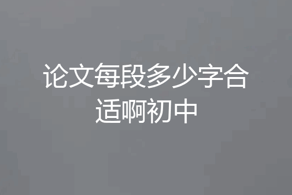 论文每段多少字合适啊初中