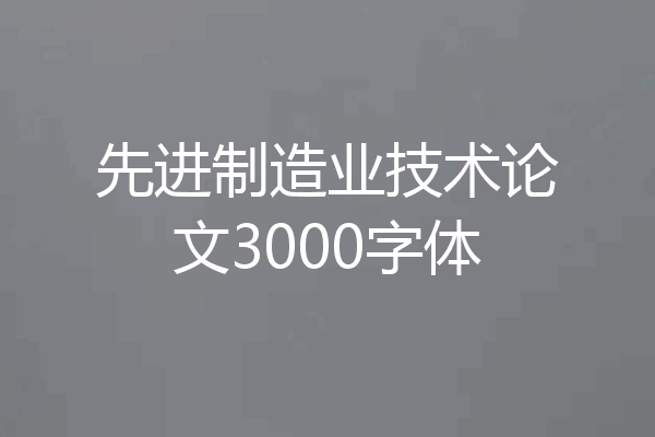 先进制造业技术论文3000字体