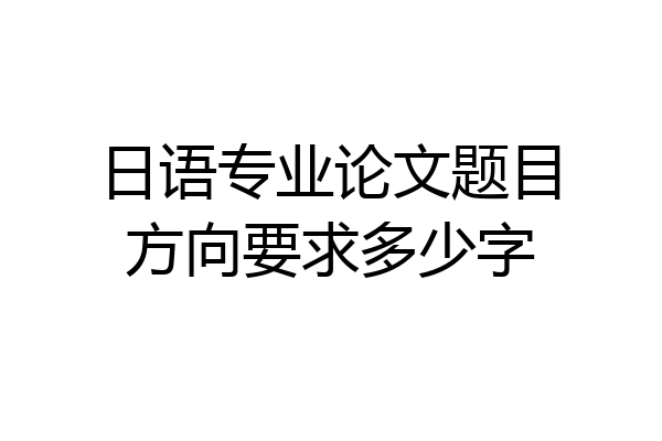 日语专业论文题目方向要求多少字