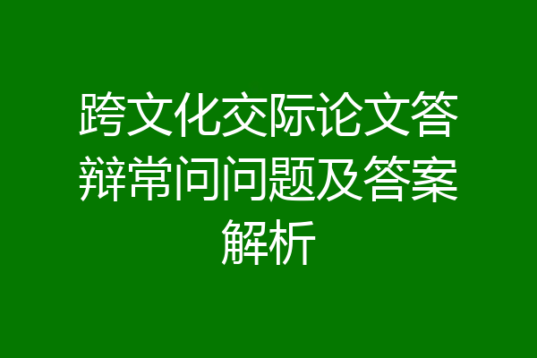跨文化交际论文答辩常问问题及答案解析