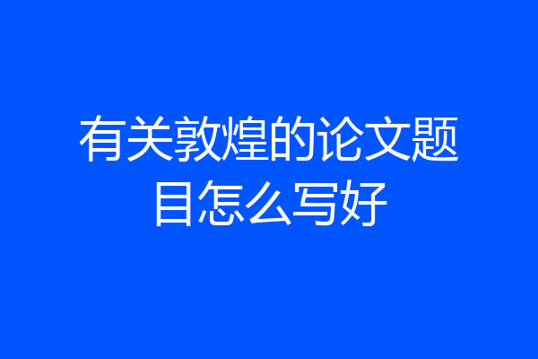 有关敦煌的论文题目怎么写好