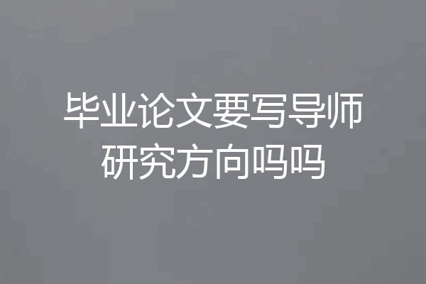毕业论文要写导师研究方向吗吗