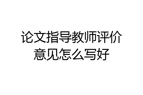论文指导教师评价意见怎么写好