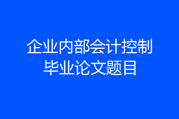 企业内部会计控制毕业论文题目