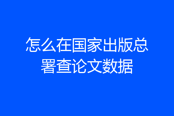 怎么在国家出版总署查论文数据