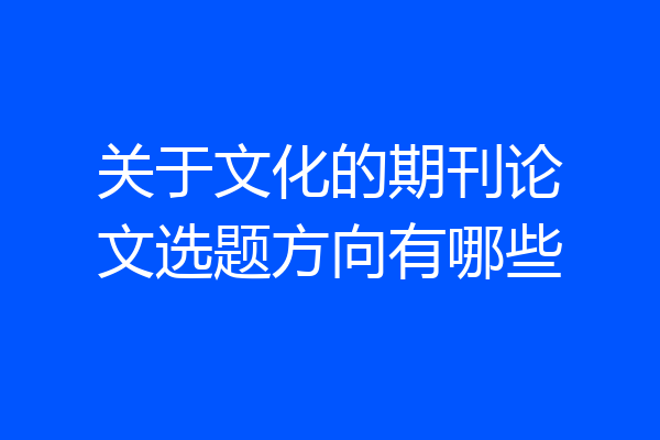 关于文化的期刊论文选题方向有哪些