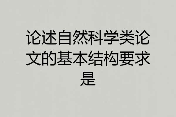 论述自然科学类论文的基本结构要求是