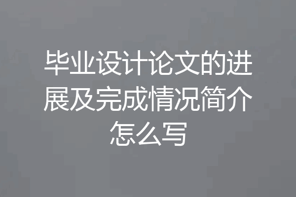毕业设计论文的进展及完成情况简介怎么写