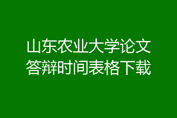 山东农业大学论文答辩时间表格下载