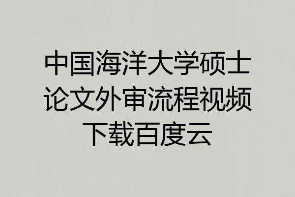 中国海洋大学硕士论文外审流程视频下载百度云