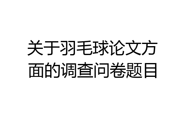 关于羽毛球论文方面的调查问卷题目