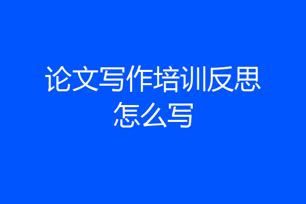 论文写作培训反思怎么写