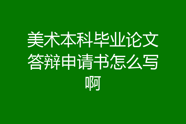美术本科毕业论文答辩申请书怎么写啊
