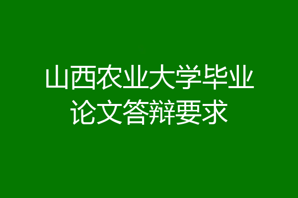 山西农业大学毕业论文答辩要求