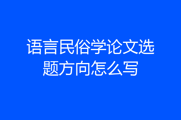 语言民俗学论文选题方向怎么写