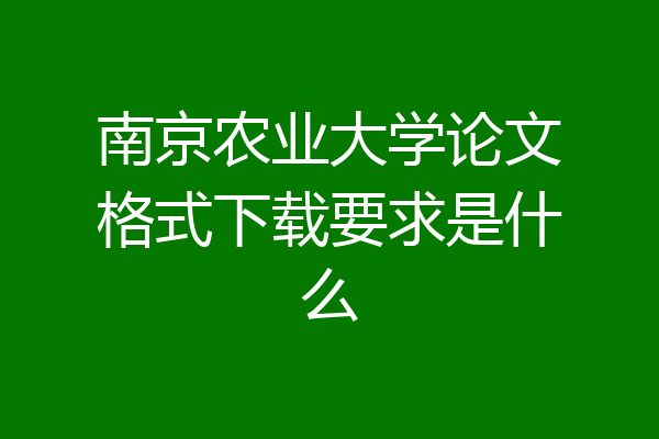 南京农业大学论文格式下载要求是什么