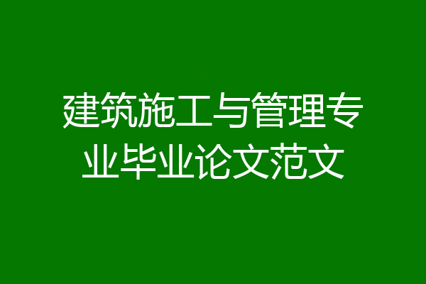 建筑施工与管理专业毕业论文范文