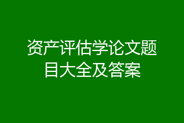 资产评估学论文题目大全及答案