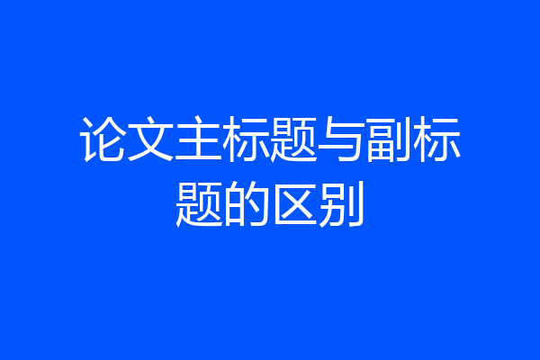 论文主标题与副标题的区别